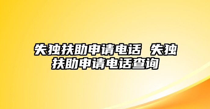 失獨扶助申請電話 失獨扶助申請電話查詢