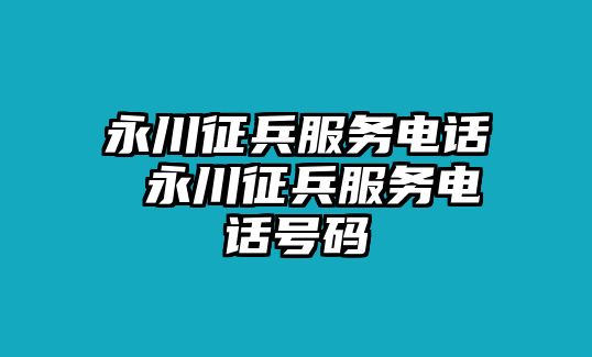 永川征兵服務(wù)電話(huà) 永川征兵服務(wù)電話(huà)號(hào)碼