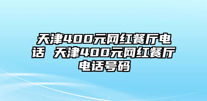 天津400元網(wǎng)紅餐廳電話 天津400元網(wǎng)紅餐廳電話號碼