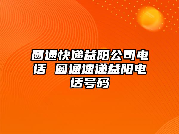 圓通快遞益陽(yáng)公司電話 圓通速遞益陽(yáng)電話號(hào)碼