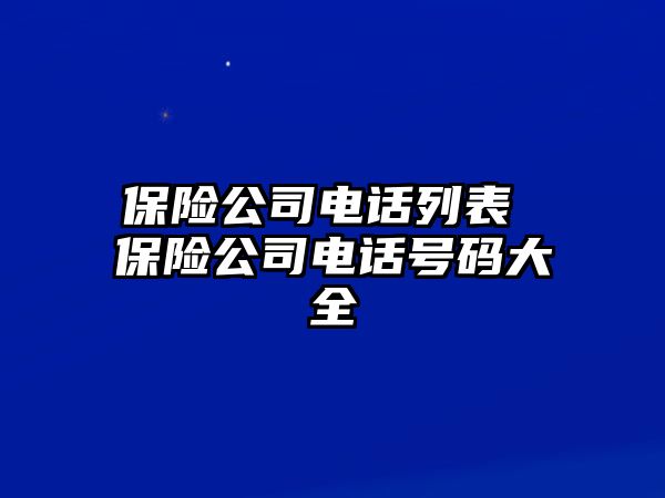 保險(xiǎn)公司電話列表 保險(xiǎn)公司電話號碼大全