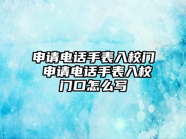 申請電話手表入校門 申請電話手表入校門口怎么寫