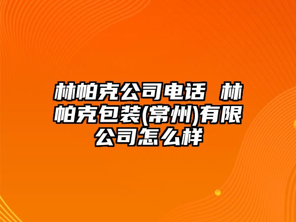 林帕克公司電話 林帕克包裝(常州)有限公司怎么樣