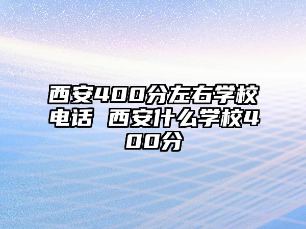 西安400分左右學(xué)校電話 西安什么學(xué)校400分