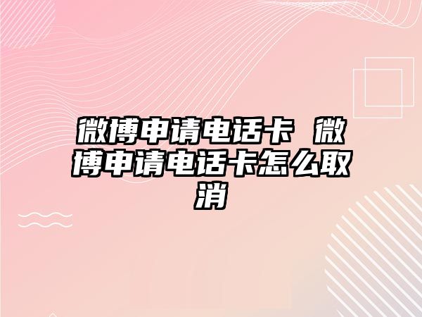 微博申請(qǐng)電話卡 微博申請(qǐng)電話卡怎么取消