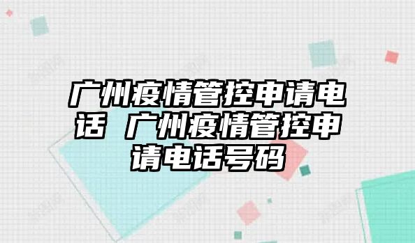 廣州疫情管控申請(qǐng)電話 廣州疫情管控申請(qǐng)電話號(hào)碼