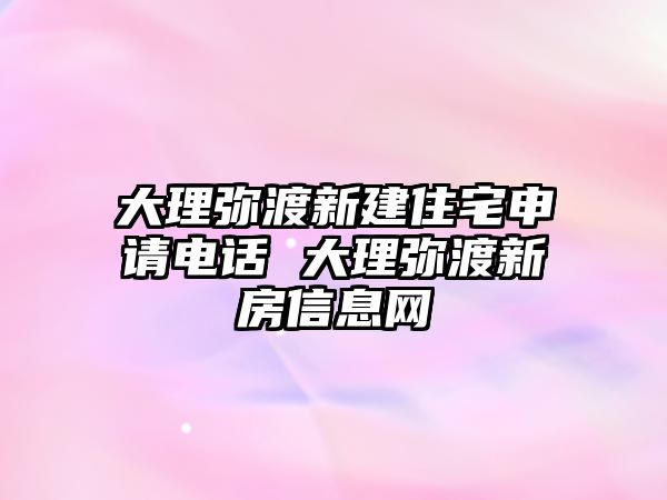 大理彌渡新建住宅申請(qǐng)電話 大理彌渡新房信息網(wǎng)