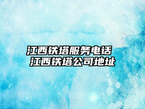 江西鐵塔服務(wù)電話 江西鐵塔公司地址