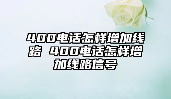 400電話怎樣增加線路 400電話怎樣增加線路信號(hào)