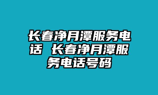 長春凈月潭服務(wù)電話 長春凈月潭服務(wù)電話號碼