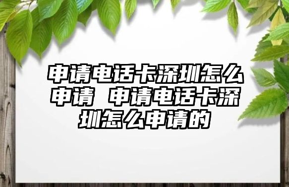 申請(qǐng)電話卡深圳怎么申請(qǐng) 申請(qǐng)電話卡深圳怎么申請(qǐng)的