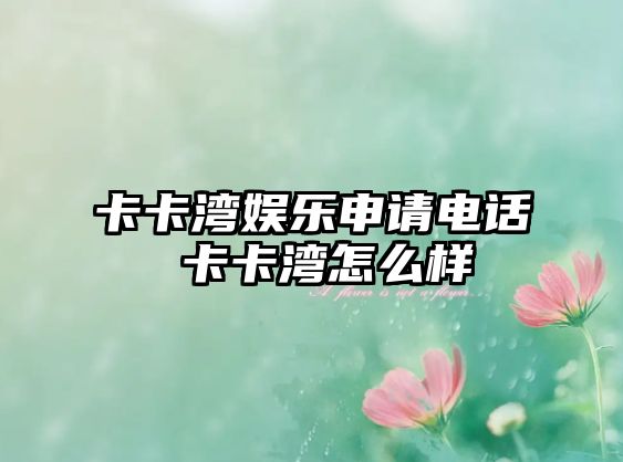 卡卡灣娛樂申請電話 卡卡灣怎么樣