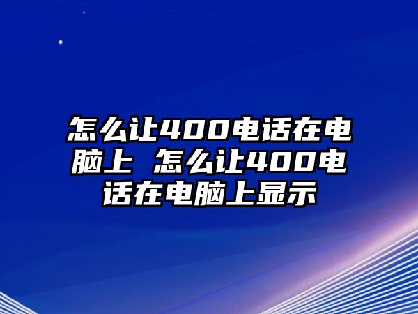 怎么讓400電話在電腦上 怎么讓400電話在電腦上顯示