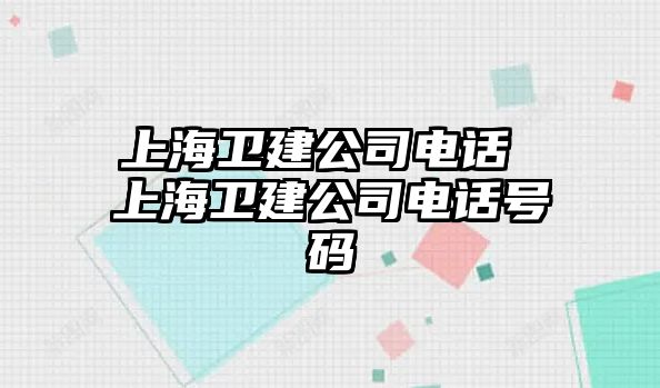 上海衛(wèi)建公司電話 上海衛(wèi)建公司電話號碼