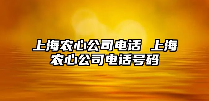 上海農(nóng)心公司電話 上海農(nóng)心公司電話號碼