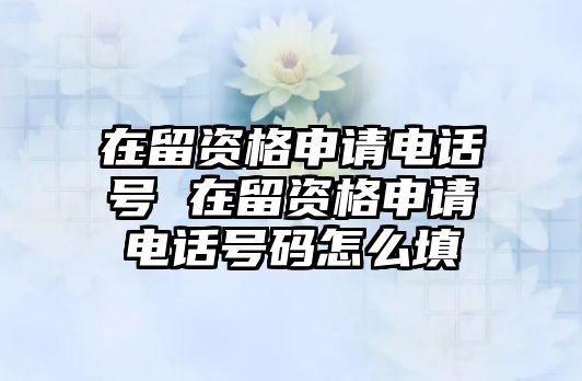 在留資格申請電話號 在留資格申請電話號碼怎么填