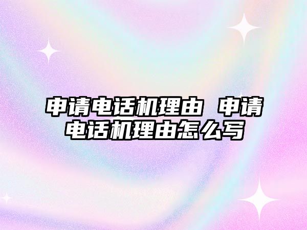 申請電話機理由 申請電話機理由怎么寫