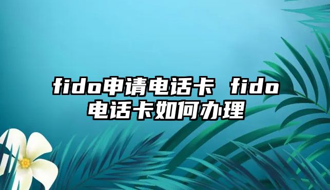 fido申請電話卡 fido電話卡如何辦理