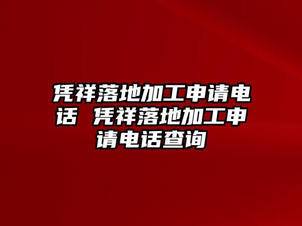 憑祥落地加工申請(qǐng)電話 憑祥落地加工申請(qǐng)電話查詢