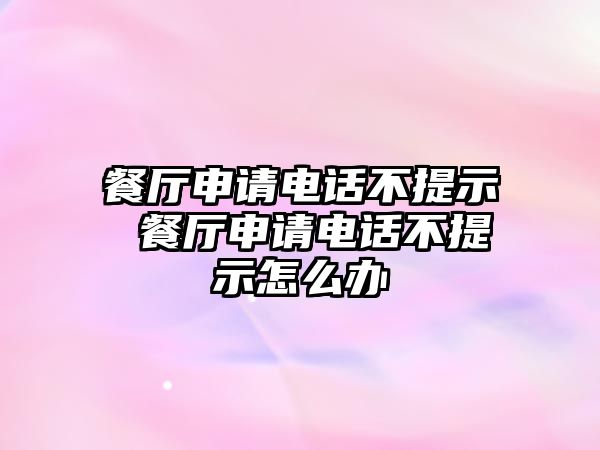 餐廳申請電話不提示 餐廳申請電話不提示怎么辦