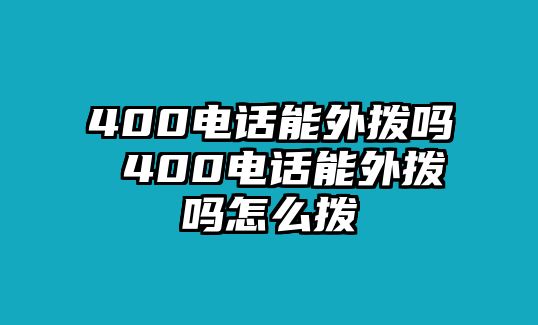 400電話(huà)能外撥嗎 400電話(huà)能外撥嗎怎么撥