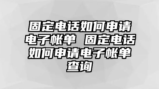 固定電話如何申請電子帳單 固定電話如何申請電子帳單查詢