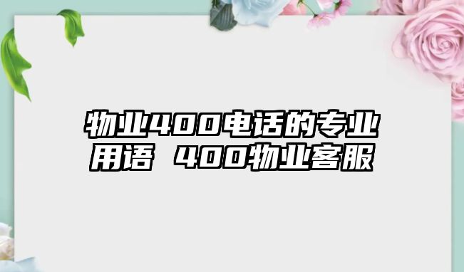 物業(yè)400電話的專業(yè)用語 400物業(yè)客服