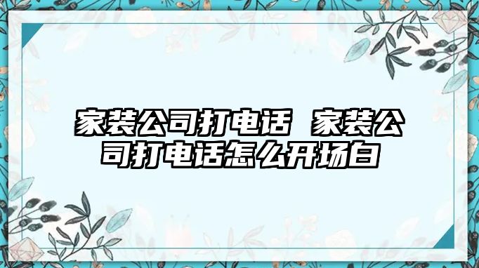 家裝公司打電話 家裝公司打電話怎么開場白