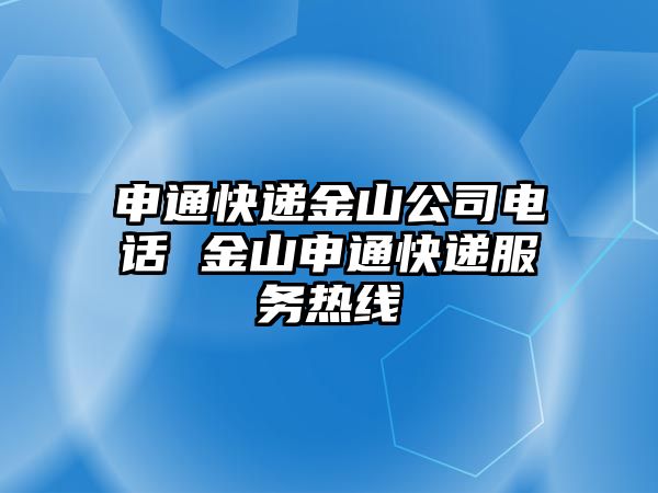 申通快遞金山公司電話 金山申通快遞服務(wù)熱線