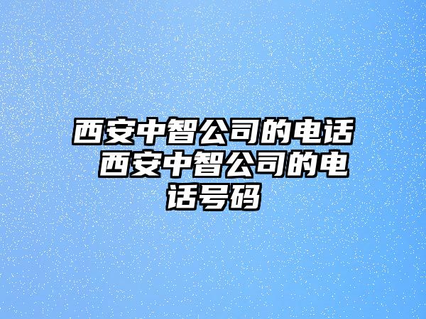 西安中智公司的電話 西安中智公司的電話號(hào)碼