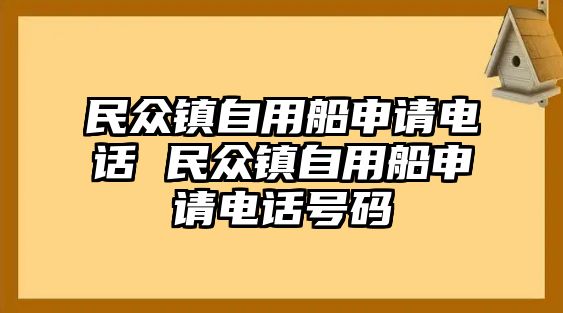 民眾鎮(zhèn)自用船申請電話 民眾鎮(zhèn)自用船申請電話號碼