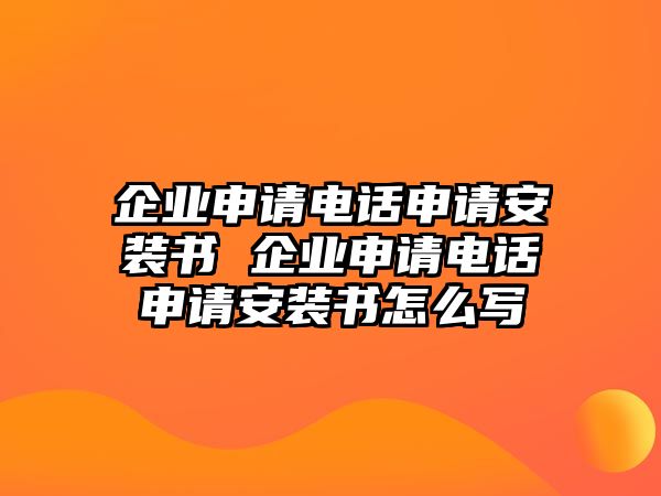 企業(yè)申請電話申請安裝書 企業(yè)申請電話申請安裝書怎么寫