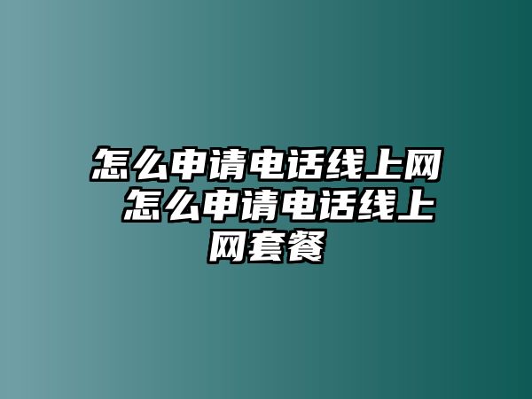 怎么申請電話線上網(wǎng) 怎么申請電話線上網(wǎng)套餐