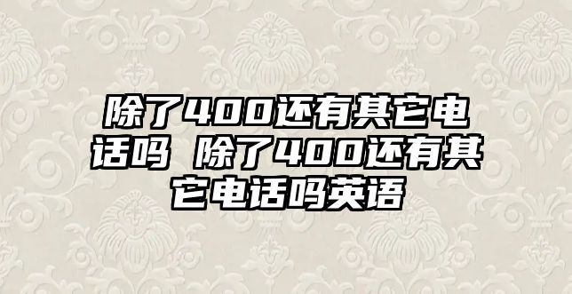 除了400還有其它電話嗎 除了400還有其它電話嗎英語(yǔ)