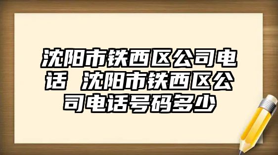 沈陽市鐵西區(qū)公司電話 沈陽市鐵西區(qū)公司電話號碼多少