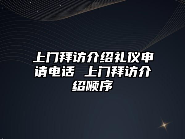 上門拜訪介紹禮儀申請電話 上門拜訪介紹順序