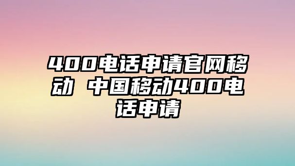 400電話申請官網(wǎng)移動 中國移動400電話申請