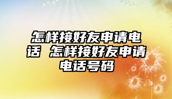 怎樣接好友申請電話 怎樣接好友申請電話號碼