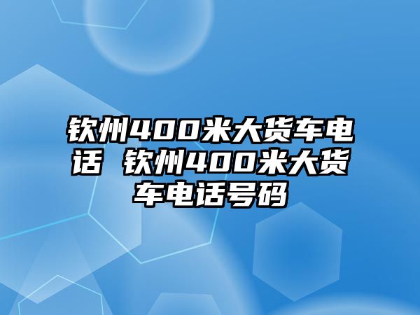 欽州400米大貨車電話 欽州400米大貨車電話號(hào)碼