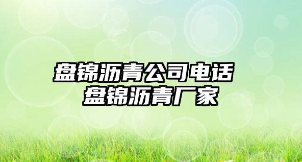 盤錦瀝青公司電話 盤錦瀝青廠家