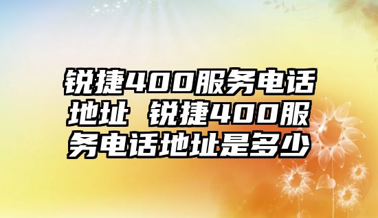 銳捷400服務電話地址 銳捷400服務電話地址是多少