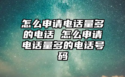 怎么申請(qǐng)電話量多的電話 怎么申請(qǐng)電話量多的電話號(hào)碼