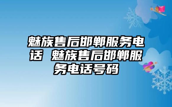 魅族售后邯鄲服務電話 魅族售后邯鄲服務電話號碼