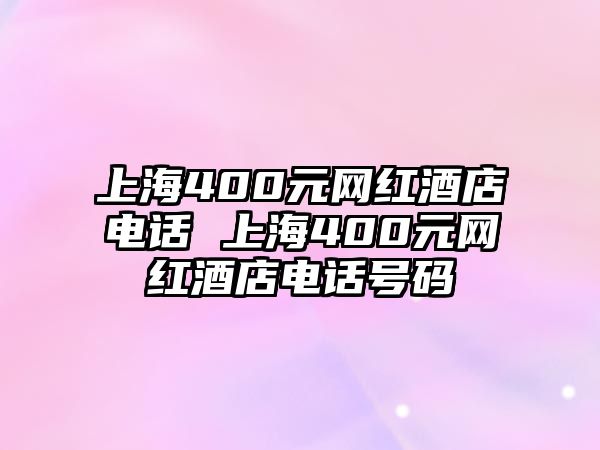 上海400元網(wǎng)紅酒店電話 上海400元網(wǎng)紅酒店電話號碼