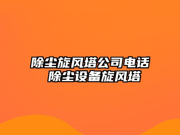 除塵旋風(fēng)塔公司電話 除塵設(shè)備旋風(fēng)塔