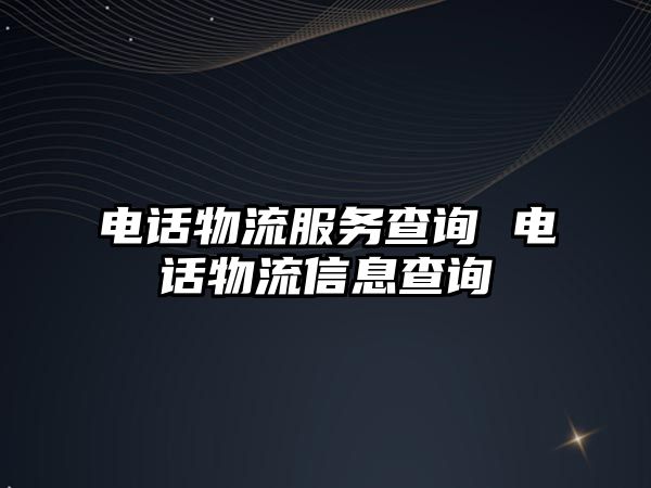 電話物流服務(wù)查詢 電話物流信息查詢