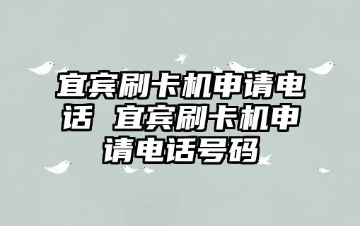 宜賓刷卡機申請電話 宜賓刷卡機申請電話號碼