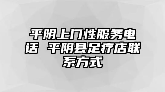 平陰上門性服務(wù)電話 平陰縣足療店聯(lián)系方式