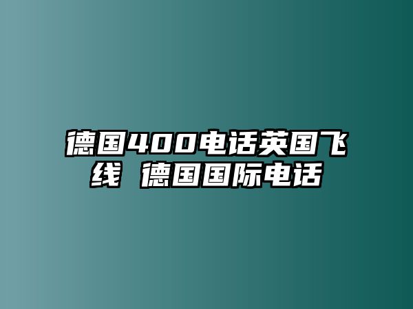 德國(guó)400電話英國(guó)飛線 德國(guó)國(guó)際電話