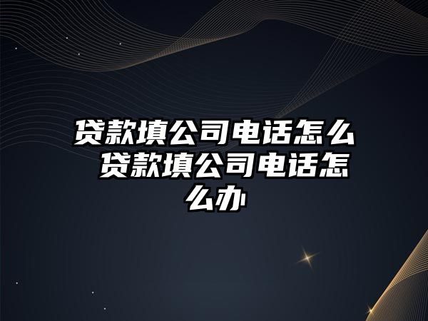 貸款填公司電話怎么 貸款填公司電話怎么辦